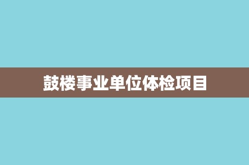 鼓楼事业单位体检项目