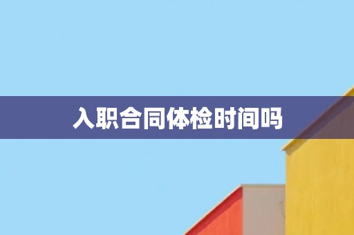 入职合同体检时间吗
