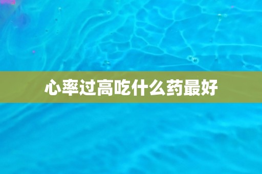 心率过高吃什么药最好