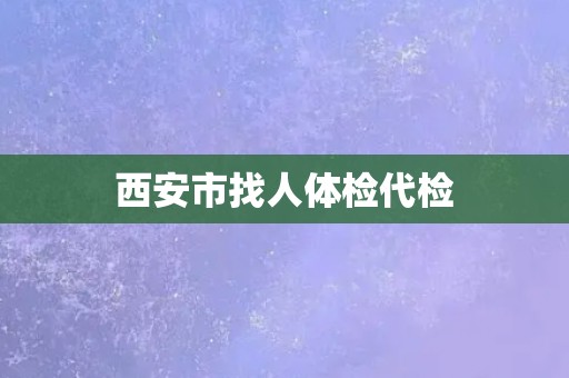 西安市找人体检代检