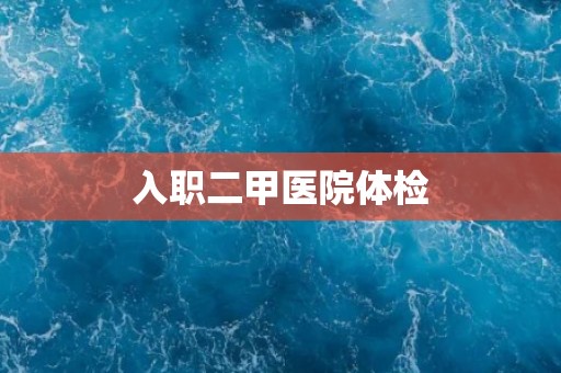 入职二甲医院体检