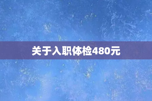 关于入职体检480元