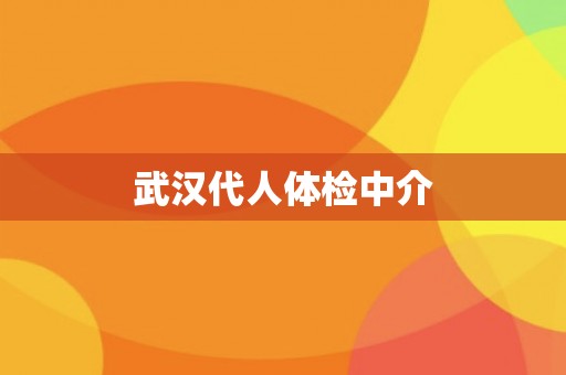 武汉代人体检中介