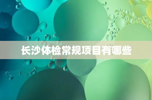 长沙体检常规项目有哪些