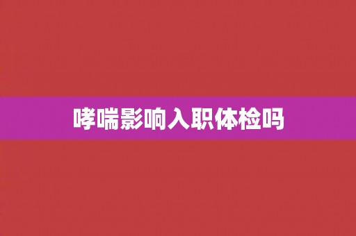 哮喘影响入职体检吗