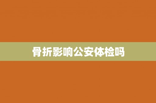 骨折影响公安体检吗