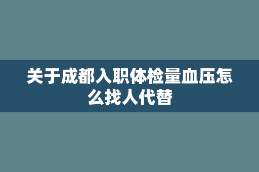 关于成都入职体检量血压怎么找人代替