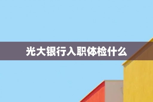 光大银行入职体检什么