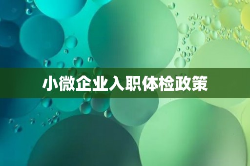 小微企业入职体检政策