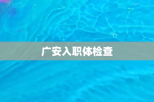 广安入职体检查