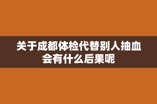 关于成都体检代替别人抽血会有什么后果呢