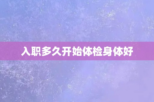 入职多久开始体检身体好