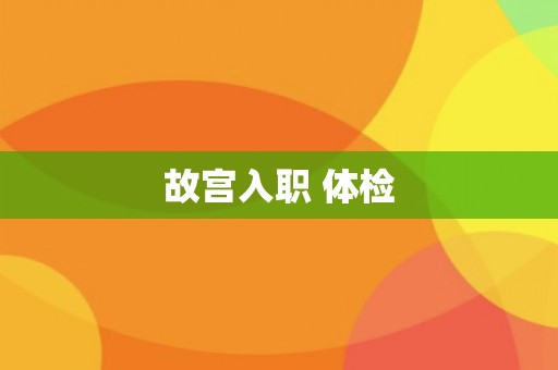 故宫入职 体检