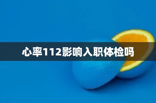 心率112影响入职体检吗