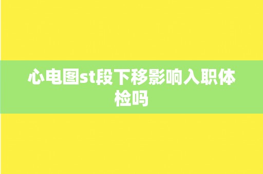 心电图st段下移影响入职体检吗