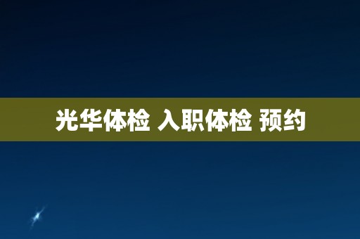 光华体检 入职体检 预约