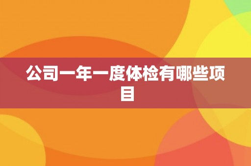 公司一年一度体检有哪些项目