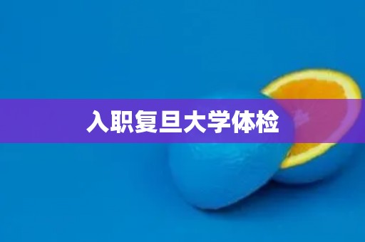 入职复旦大学体检