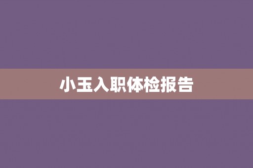 小玉入职体检报告 小玉入职体检报告