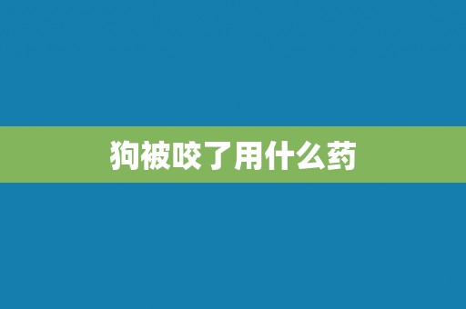 狗被咬了用什么药 狗被咬了用什么药