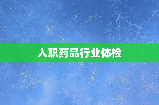 入职药品行业体检