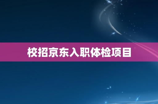 校招京东入职体检项目