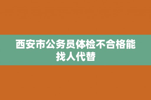 西安市公务员体检不合格能找人代替