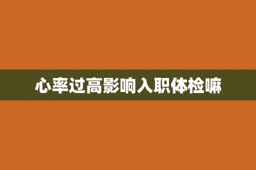 心率过高影响入职体检嘛