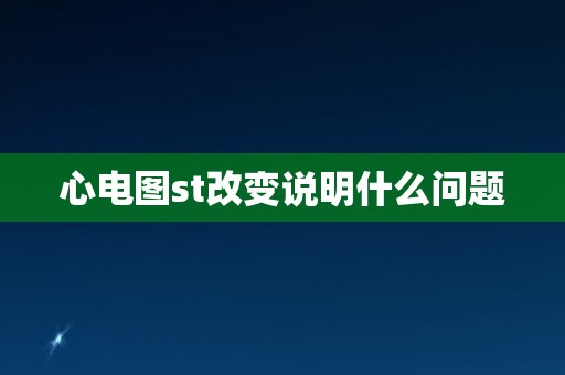 心电图st改变说明什么问题