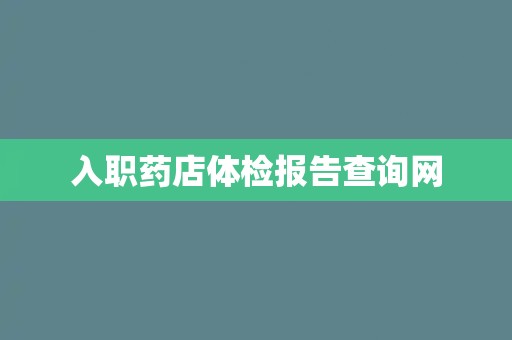 入职药店体检报告查询网