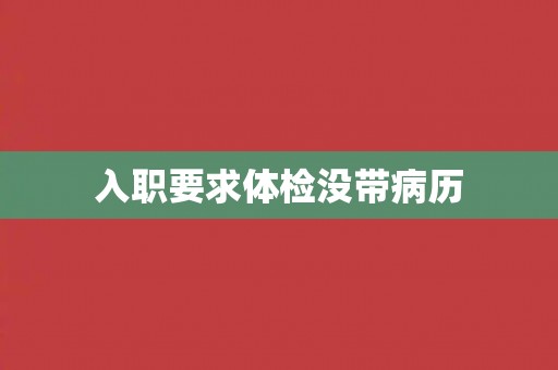 入职要求体检没带病历