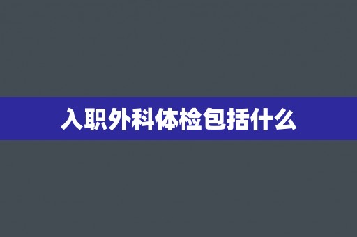 入职外科体检包括什么 入职外科体检包括什么