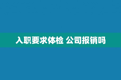 入职要求体检 公司报销吗