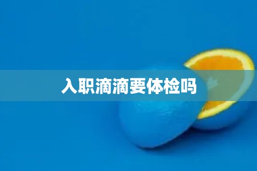 入职滴滴要体检吗