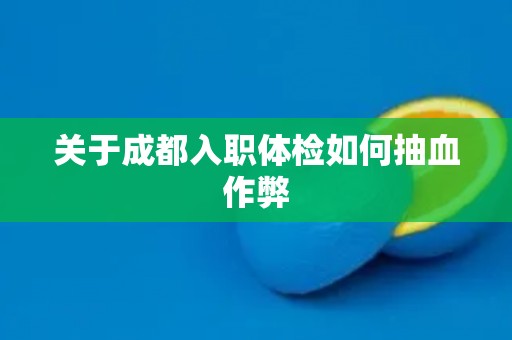 关于成都入职体检如何抽血作弊