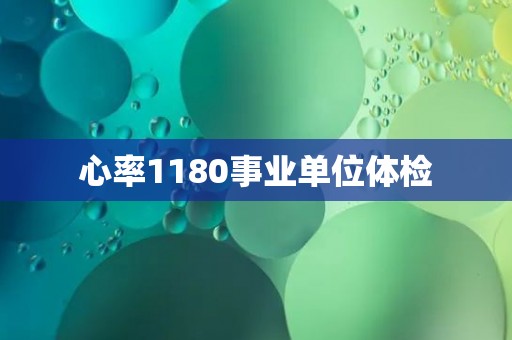 心率1180事业单位体检 心率1180事业单位体检