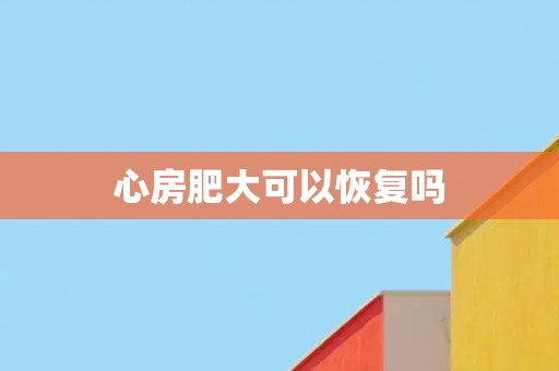 心房肥大可以恢复吗