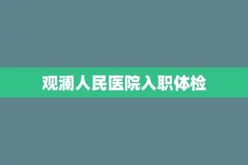 观澜人民医院入职体检 观澜人民医院入职体检