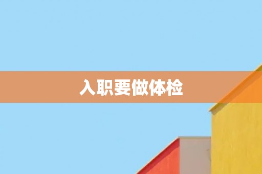 入职要做体检 入职要做体检