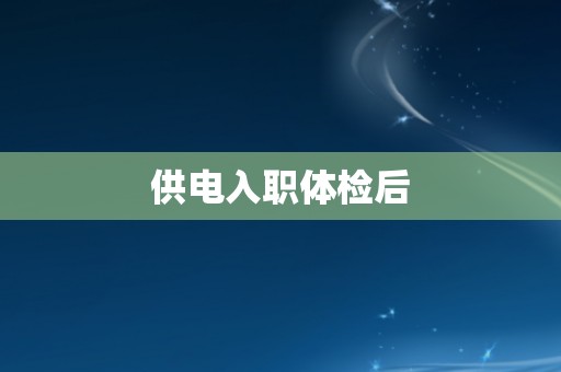 供电入职体检后