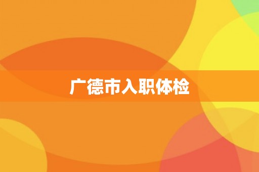 广德市入职体检