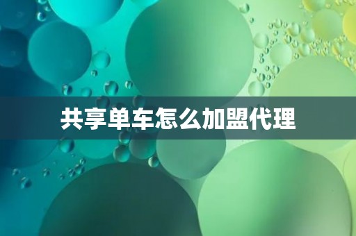 共享单车怎么加盟代理 共享单车怎么加盟代理