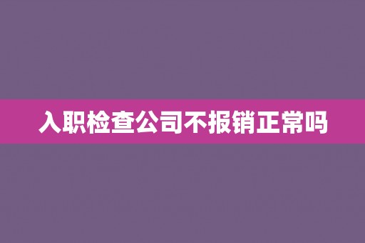 入职检查公司不报销正常吗