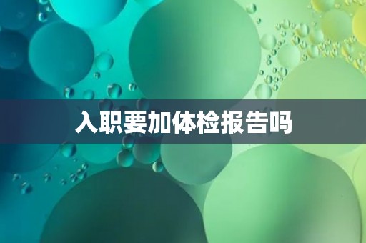 入职要加体检报告吗