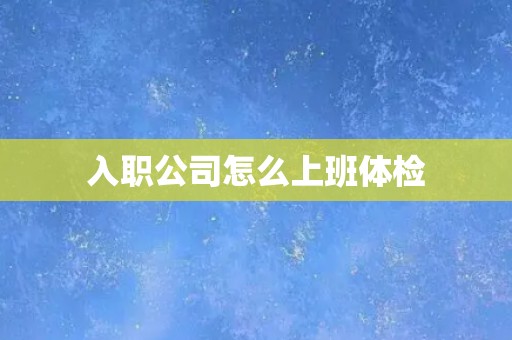 入职公司怎么上班体检