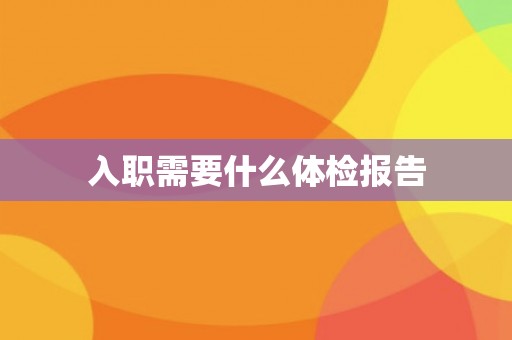 入职需要什么体检报告