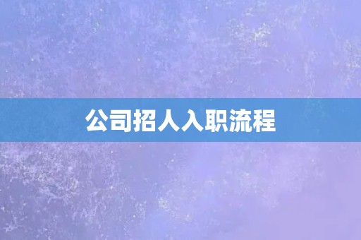 公司招人入职流程 公司招人入职流程