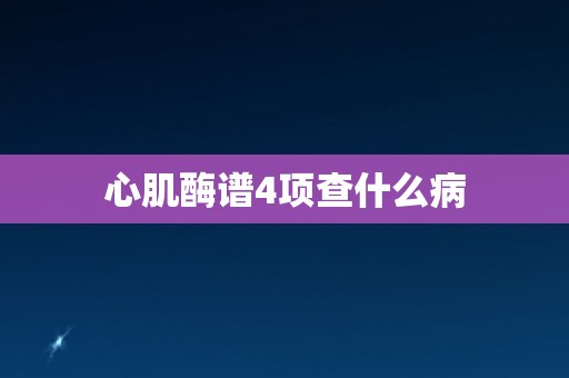 心肌酶谱4项查什么病