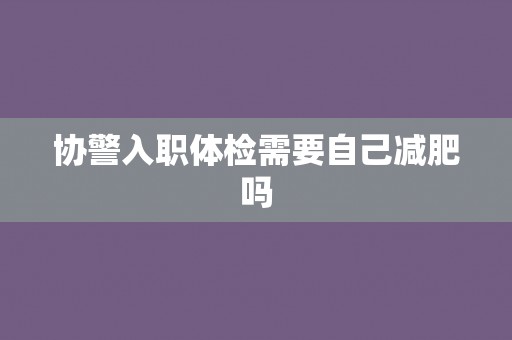 协警入职体检需要自己减肥吗