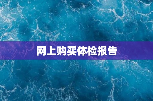 网上购买体检报告 网上购买体检报告